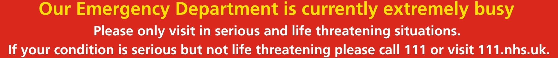 Our ED is extramely busy, if your condition is serious but not life threatening, please call NHS111